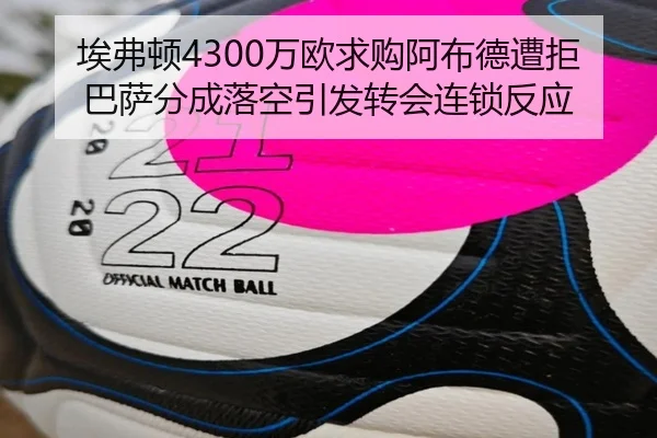 埃弗顿4300万欧求购阿布德遭拒 巴萨分成落空引发转会连锁反应（YOUBO）